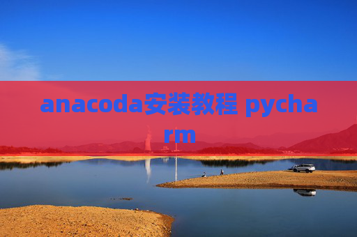 anacoda安装教程 pycharm anacoda安装教程 pycharm